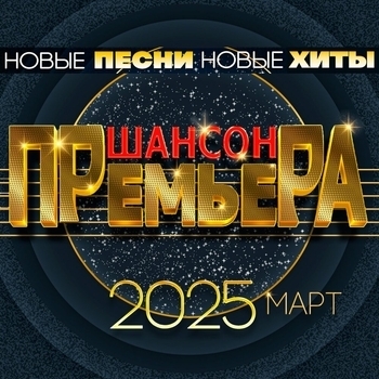 Шансон премьера 2025 март (Новые песни. Новые хиты)